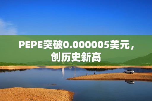 PEPE突破0.000005美元，创历史新高