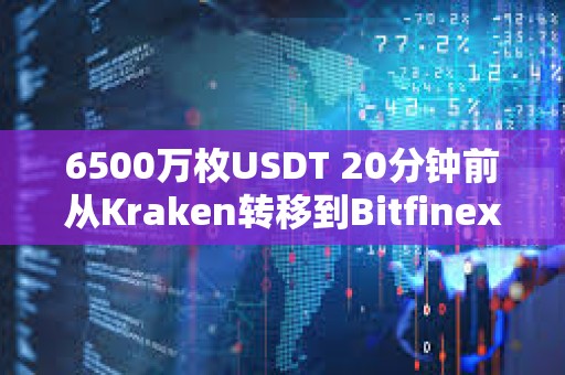 6500万枚USDT 20分钟前从Kraken转移到Bitfinex