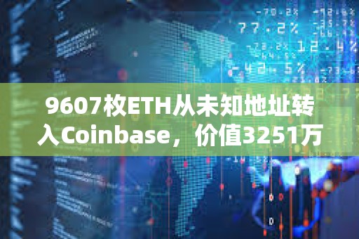 9607枚ETH从未知地址转入Coinbase，价值3251万美元