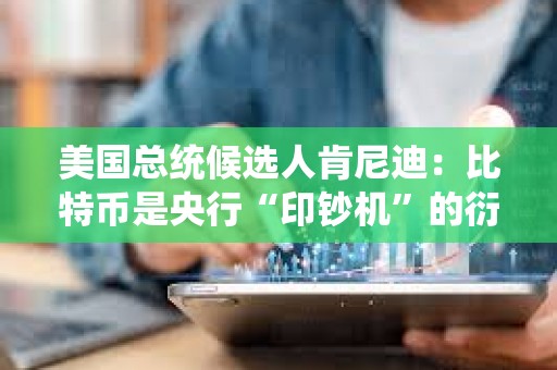 美国总统候选人肯尼迪：比特币是央行“印钞机”的衍生产品