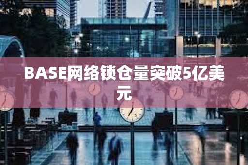 BASE网络锁仓量突破5亿美元