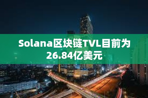 Solana区块链TVL目前为26.84亿美元