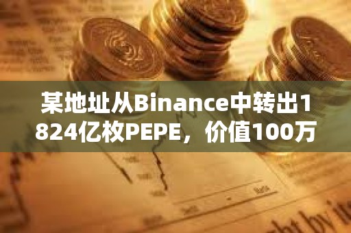 某地址从Binance中转出1824亿枚PEPE，价值100万美元