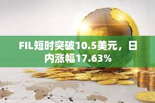 FIL短时突破10.5美元，日内涨幅17.63%