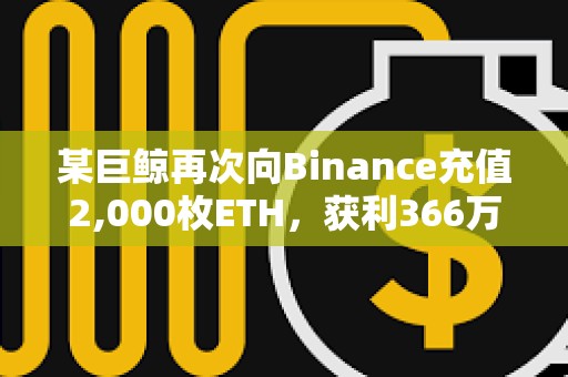 某巨鲸再次向Binance充值2,000枚ETH，获利366万美元