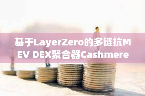 基于LayerZero的多链抗MEV DEX聚合器Cashmere已拍摄测试网快照