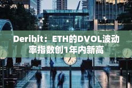 Deribit：ETH的DVOL波动率指数创1年内新高