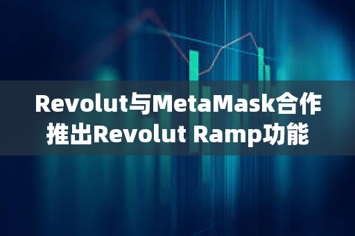 Revolut与MetaMask合作推出Revolut Ramp功能