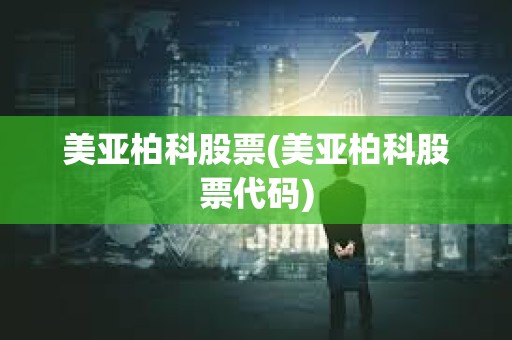 美亚柏科股票(美亚柏科股票代码) 美亚柏科股票(美亚柏科股票代码)