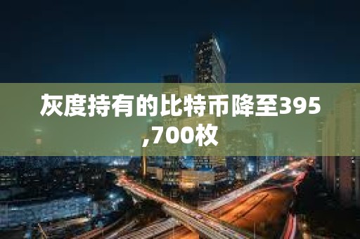 灰度持有的比特币降至395,700枚