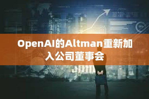 OpenAI的Altman重新加入公司董事会