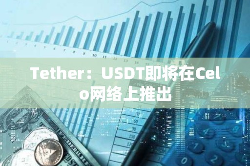 Tether：USDT即将在Celo网络上推出