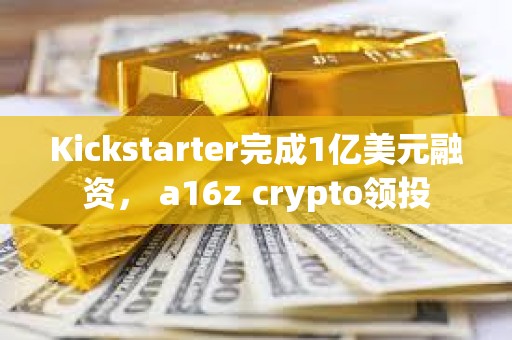 Kickstarter完成1亿美元融资， a16z crypto领投