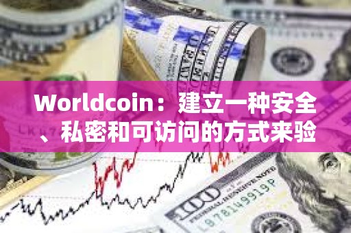 Worldcoin：建立一种安全、私密和可访问的方式来验证人类的在线身份从未像现在这样重要