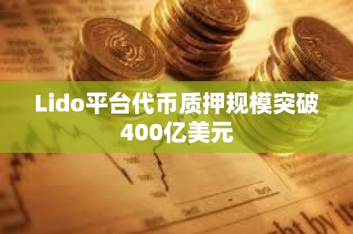 Lido平台代币质押规模突破400亿美元
