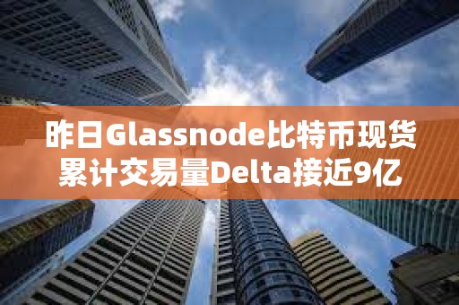昨日Glassnode比特币现货累计交易量Delta接近9亿美元，创年内新高