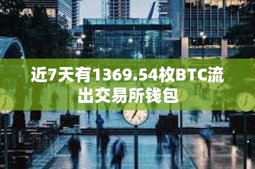 近7天有1369.54枚BTC流出交易所钱包