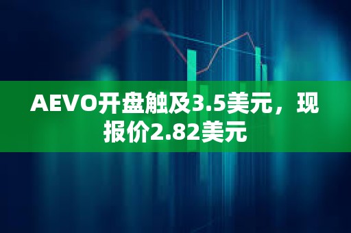 AEVO开盘触及3.5美元，现报价2.82美元
