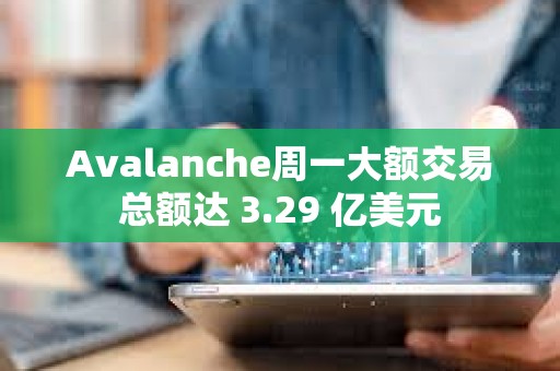 Avalanche周一大额交易总额达 3.29 亿美元