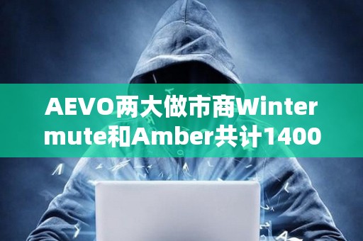 AEVO两大做市商Wintermute和Amber共计1400万枚代币，已向CEX充值425万枚