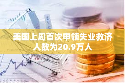 美国上周首次申领失业救济人数为20.9万人