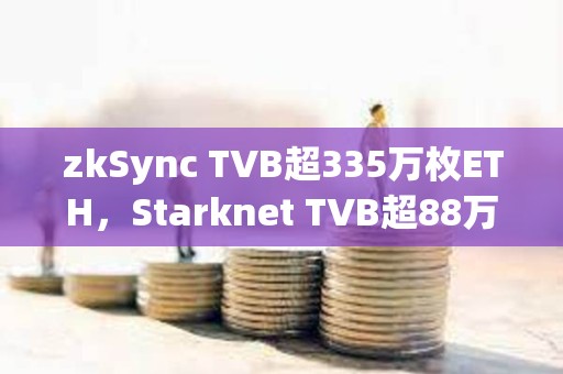 zkSync TVB超335万枚ETH，Starknet TVB超88万枚ETH