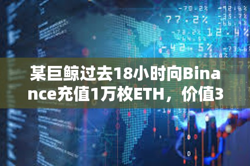 某巨鲸过去18小时向Binance充值1万枚ETH，价值3757万美元