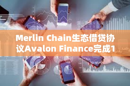 Merlin Chain生态借贷协议Avalon Finance完成150万美元种子轮融资 Merlin Chain生态借贷协议Avalon Finance完成150万美元种子轮融资
