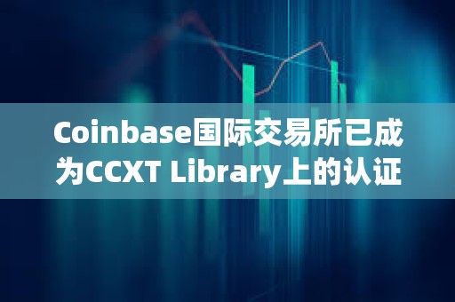 Coinbase国际交易所已成为CCXT Library上的认证交易所