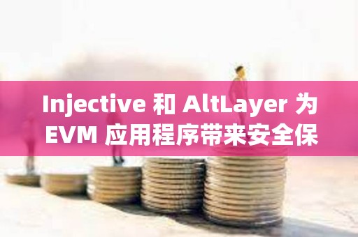Injective 和 AltLayer 为 EVM 应用程序带来安全保障