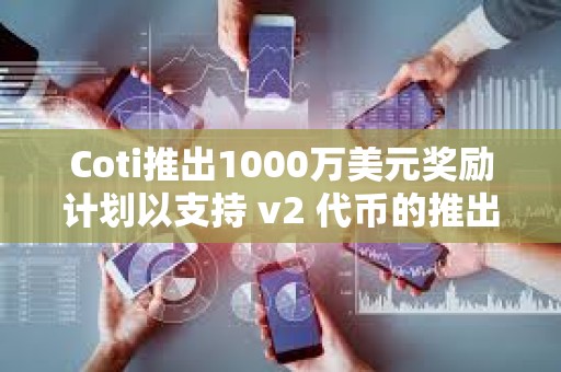 Coti推出1000万美元奖励计划以支持 v2 代币的推出