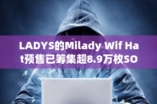 LADYS的Milady Wif Hat预售已筹集超8.9万枚SOL