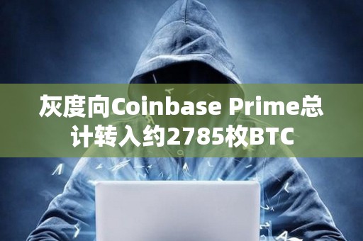 灰度向Coinbase Prime总计转入约2785枚BTC