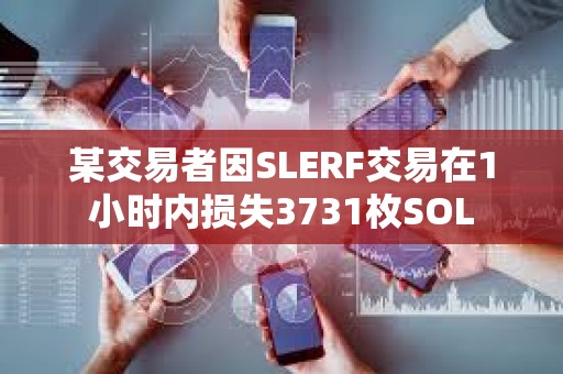 某交易者因SLERF交易在1小时内损失3731枚SOL