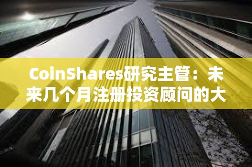 CoinShares研究主管：未来几个月注册投资顾问的大量新资金流入或将引发对比特币需求的激增