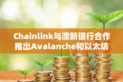 Chainlink与澳新银行合作推出Avalanche和以太坊链间代币化资产结算项目