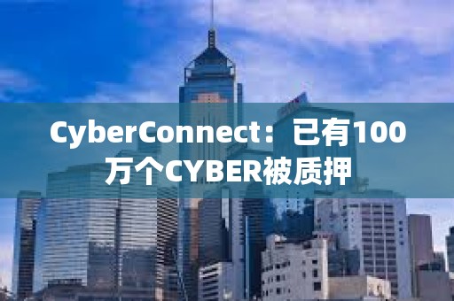CyberConnect：已有100万个CYBER被质押