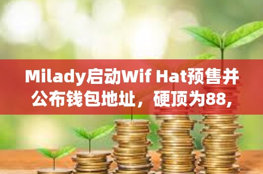 Milady启动Wif Hat预售并公布钱包地址，硬顶为88,888 SOL