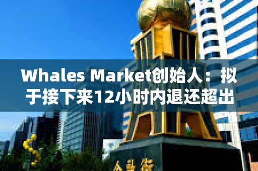 Whales Market创始人：拟于接下来12小时内退还超出金额
