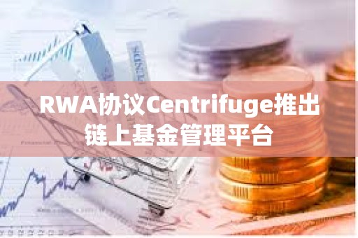 RWA协议Centrifuge推出链上基金管理平台