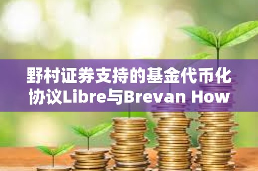 野村证券支持的基金代币化协议Libre与Brevan Howard基金合作启动