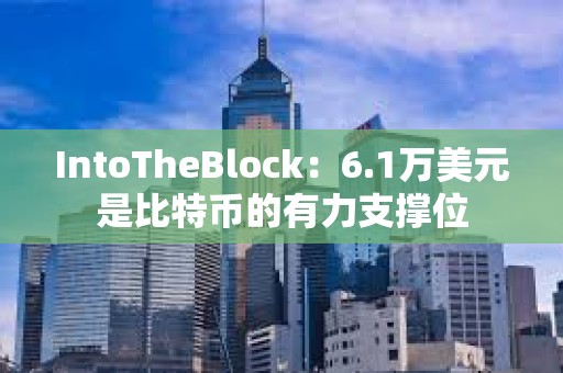 IntoTheBlock：6.1万美元是比特币的有力支撑位