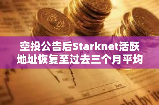 空投公告后Starknet活跃地址恢复至过去三个月平均水平