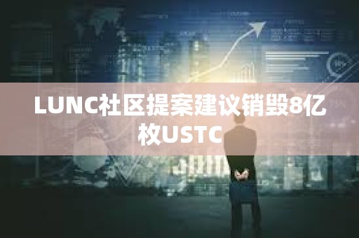 LUNC社区提案建议销毁8亿枚USTC