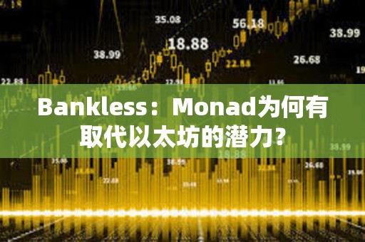 Bankless：Monad为何有取代以太坊的潜力？