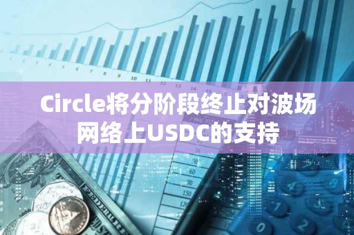 Circle将分阶段终止对波场网络上USDC的支持