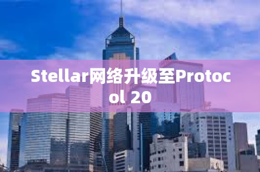 Stellar网络升级至Protocol 20