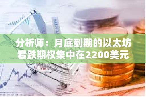 分析师：月底到期的以太坊看跌期权集中在2200美元