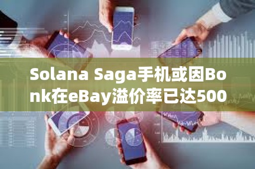 Solana Saga手机或因Bonk在eBay溢价率已达500%