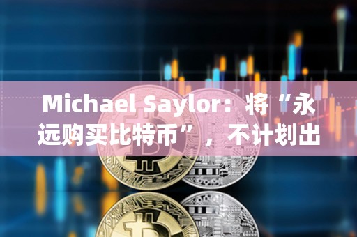 Michael Saylor：将“永远购买比特币”，不计划出售